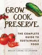 Grow. Cook. Preserve.: The Complete Guide To Sustainable Food