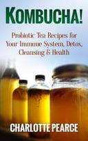 Kombucha! Probiotic Tea Recipes For Your Immune System, Detox, Cleaning & Health