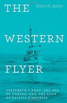 The Western Flyer: Steinbeck’S Boat, The Sea Of Cortez, And The Saga Of Pacific Fisheries
