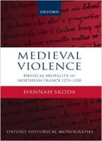 Medieval Violence: Physical Brutality In Northern France, 1270-1330