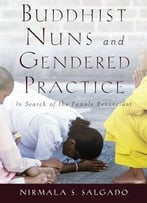 Buddhist Nuns And Gendered Practice: In Search Of The Female Renunciant
