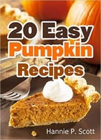 20 Easy Pumpkin Recipes: Quick And Easy Pumpkin Recipe Cookbook