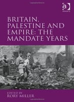 Britain, Palestine And Empire: The Mandate Years