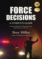 Force Decisions: A Citizen’S Guide To Understanding How Police Determine Appropriate Use Of Force