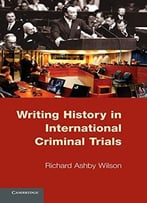 Writing History In International Criminal Trials By Richard Ashby Wilson