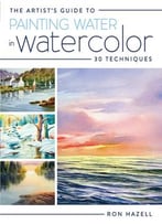 The Artist’S Guide To Painting Water In Watercolor: 30+ Techniques