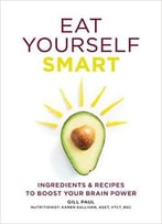Eat Yourself Smart: Ingredients And Recipes To Boost Your Brain Power