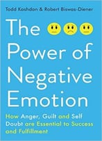 The Power Of Negative Emotion: How Anger, Guilt, And Self Doubt Are Essential To Success And Fulfillment