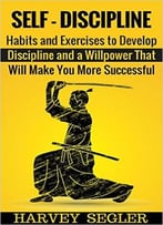 Self-Discipline: Habits And Exercises To Develop Discipline And A Willpower That Will Make You More Successful