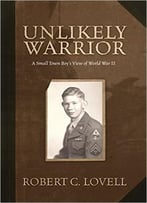 Unlikely Warrior: A Small Town Boy’S View Of World War Ii
