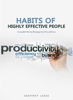 Habits Of Highly Effective People: Accomplish More By Managing Your Time And Focus. 15 Habits Of Highly Productive People