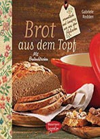 Brot Aus Dem Gusseisernen Topf: Aromatisch Und Knusprig Wie Aus Dem Holzofen. Mit Brotaufstrichen