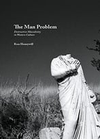 The Man Problem: Destructive Masculinity In Western Culture