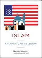 Islam: An American Religion (Religion, Culture, And Public Life)