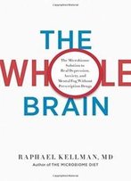 The Whole Brain: The Microbiome Solution To Heal Depression, Anxiety, And Mental Fog Without Prescription Drugs