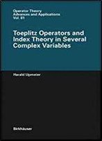 Toeplitz Operators And Index Theory In Several Complex Variables (Operator Theory: Advances And Applications)