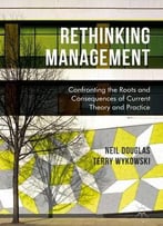 Rethinking Management: Confronting The Roots And Consequences Of Current Theory And Practice