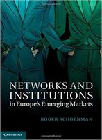 Networks And Institutions In Europe's Emerging Markets (Cambridge Studies In Comparative Politics)