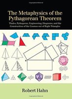 The Metaphysics Of The Pythagorean Theorem: Thales, Pythagoras, Engineering, Diagrams, And The Construction Of The Cosmos Out