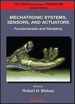 Mechatronic Systems, Sensors, And Actuators: Fundamentals And Modeling (The Mechatronics Handbook, Second Edition)