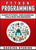 Python Programming: Fluent In Python - Code Examples, Tips & Trick For Beginners