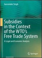 Subsidies In The Context Of The Wto's Free Trade System: A Legal And Economic Analysis