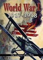 World War I: 1917-1918: The Turning Of The Tide (World War I: Remembering The Great War)