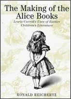 Making Of The Alice Books: Lewis Carroll's Uses Of Earlier Children's Literature