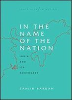 In The Name Of The Nation: India And Its Northeast