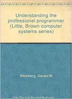 Understanding The Professional Programmer (Little, Brown Computer Systems Series)