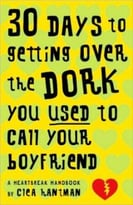 30 Days To Getting Over The Dork You Used To Call Your Boyfriend: A Heartbreak Handbook