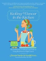 Kicking Cancer In The Kitchen: The Girlfriend’S Cookbook And Guide To Using Real Food To Fight Cancer