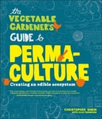 The Vegetable Gardener’S Guide To Permaculture: Creating An Edible Ecosystem