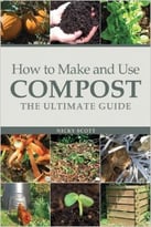 How To Make And Use Compost: The Ultimate Guide