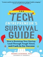 The Tech Entrepreneur’S Survival Guide: How To Bootstrap Your Startup, Lead Through Tough Times, And Cash In For Success