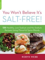 You Won’T Believe It’S Salt-Free: 125 Healthy Low-Sodium And No-Sodium Recipes Using Flavorful Spice Blends