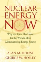 Nuclear Energy Now: Why The Time Has Come For The World’S Most Misunderstood Energy Source