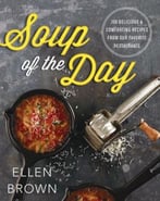 Soup Of The Day: 150 Delicious And Comforting Recipes From Our Favorite Restaurants