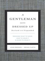A Gentleman Gets Dressed Up: Knowing What To Wear, How To Wear It & When To Wear It, Revised And Expanded