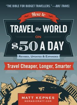 How To Travel The World On $50 A Day: Travel Cheaper, Longer, Smarter: Revised, Updated & Expanded