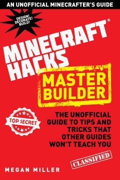 Minecraft Hacks: Master Builder: The Unofficial Guide To Tips And Tricks That Other Guides Won’T Teach You