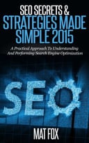 Seo Secrets & Strategies Made Simple 2015: A Practical Approach To Understanding And Performing Search Engine Optimization