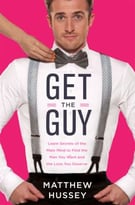 Get The Guy: Learn Secrets Of The Male Mind To Find The Man You Want And The Love You Deserve: How To Find, Attract, And Keep Your Ideal Mate