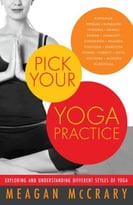 Pick Your Yoga Practice: Exploring And Understanding Different Styles Of Yoga