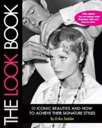 The Look Book: 50 Iconic Beauties And How To Achieve Their Signature Styles