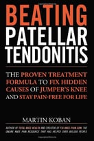 Beating Patellar Tendonitis: The Proven Treatment Formula To Fix Hidden Causes Of Jumper’S Knee And Stay Pain-Free For Life