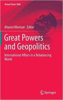Great Powers And Geopolitics: International Affairs In A Rebalancing World