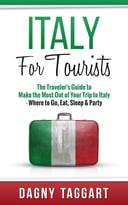 Italy: For Tourists! – The Traveler’S Guide To Make The Most Out Of Your Trip To Italy – Where To Go, Eat, Sleep & Party
