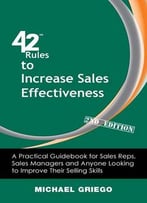 42 Rules To Increase Sales Effectiveness: A Practical Guidebook For Sales Reps, Sales Managers And Anyone Looking To Improve…