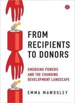 From Recipients To Donors: Emerging Powers And The Changing Development Landscape